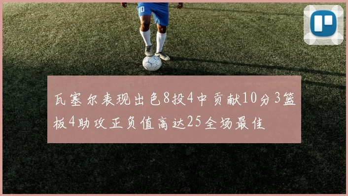 瓦塞尔表现出色8投4中贡献10分3篮板4助攻正负值高达25全场最佳