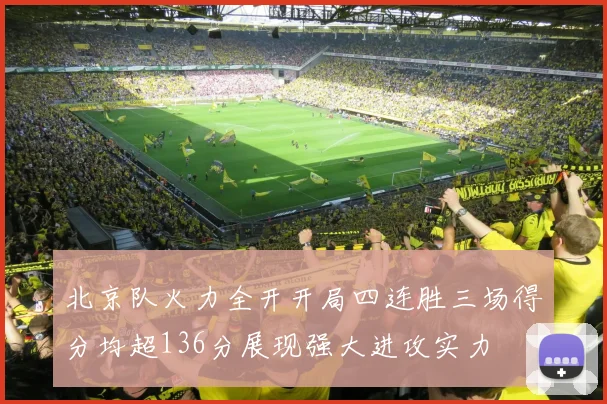 北京队火力全开开局四连胜三场得分均超136分展现强大进攻实力