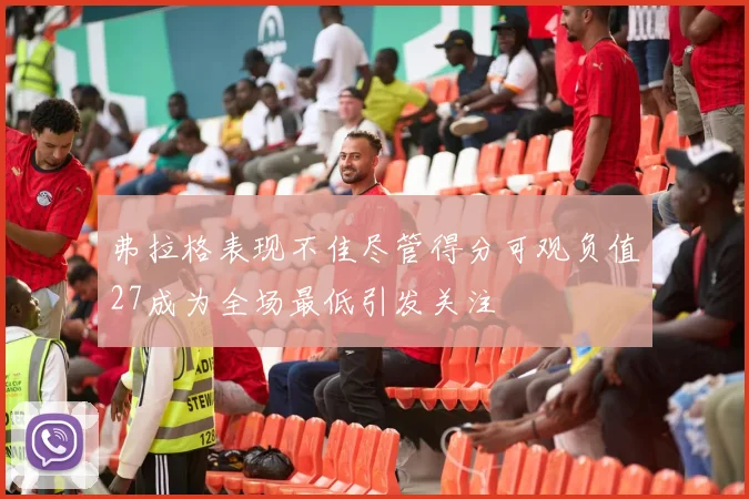 弗拉格表现不佳尽管得分可观负值27成为全场最低引发关注