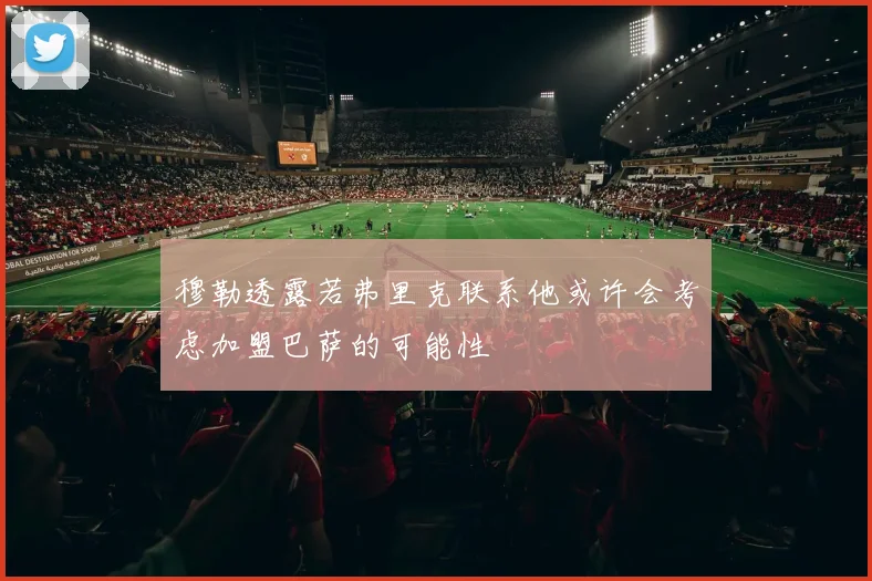 穆勒透露若弗里克联系他或许会考虑加盟巴萨的可能性