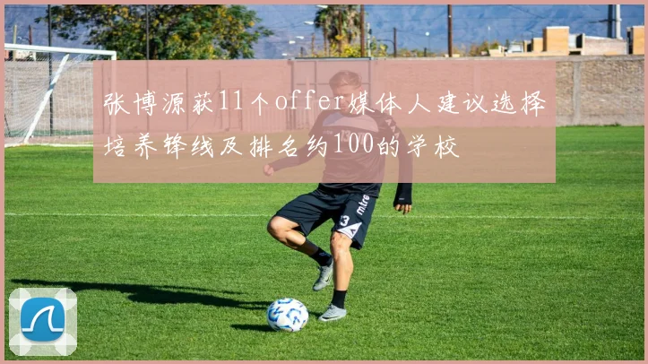 张博源获11个offer媒体人建议选择培养锋线及排名约100的学校