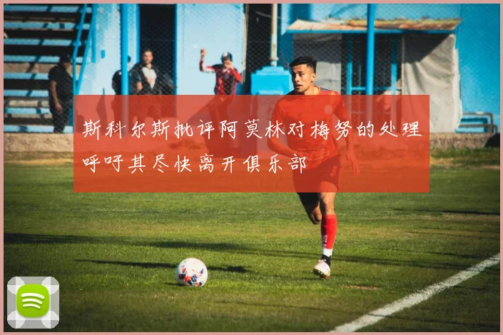 斯科尔斯批评阿莫林对梅努的处理呼吁其尽快离开俱乐部