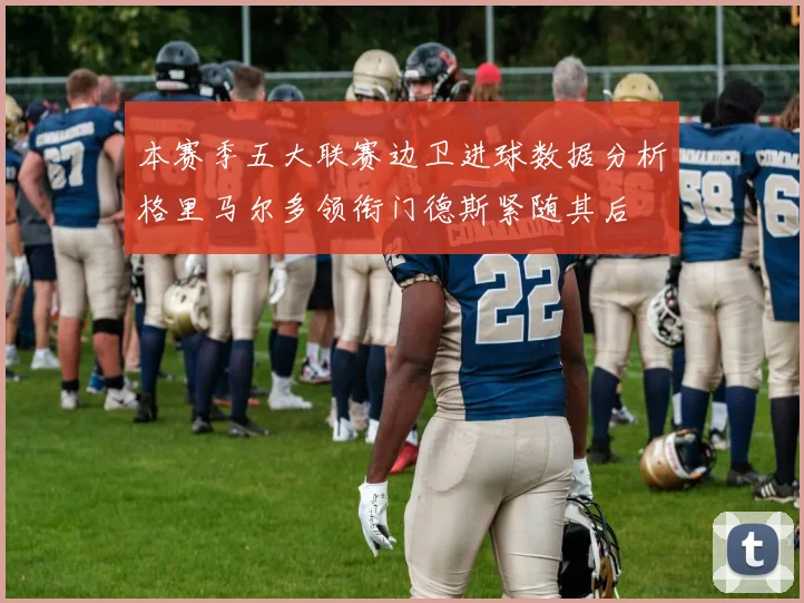本赛季五大联赛边卫进球数据分析格里马尔多领衔门德斯紧随其后