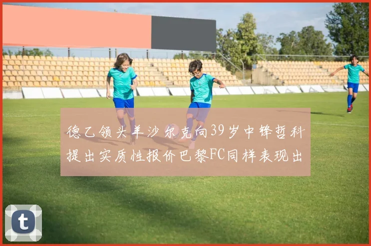 德乙领头羊沙尔克向39岁中锋哲科提出实质性报价巴黎FC同样表现出兴趣