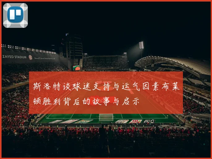 斯洛特谈球迷支持与运气因素布莱顿胜利背后的故事与启示