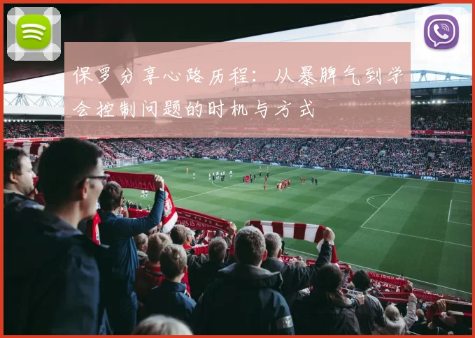 保罗分享心路历程：从暴脾气到学会控制问题的时机与方式