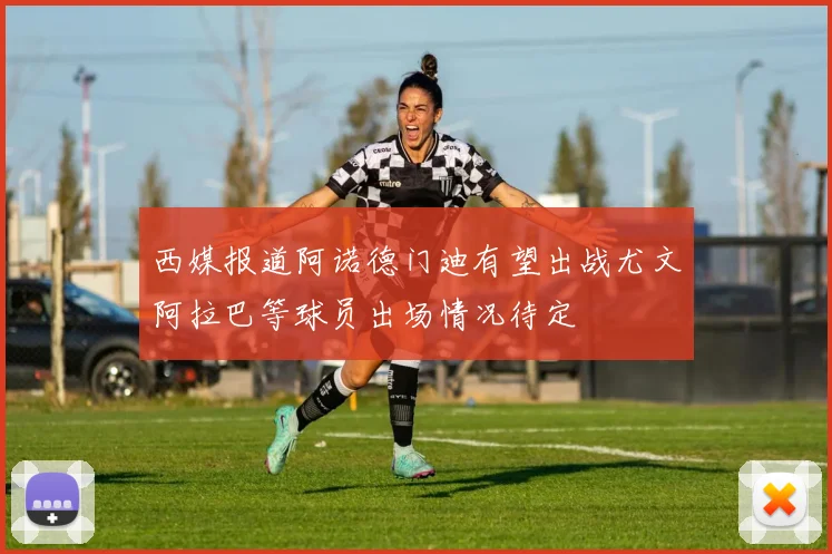 西媒报道阿诺德门迪有望出战尤文阿拉巴等球员出场情况待定