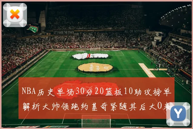 NBA历史单场30分20篮板10助攻榜单解析大帅领跑约基奇紧随其后大O表现不俗