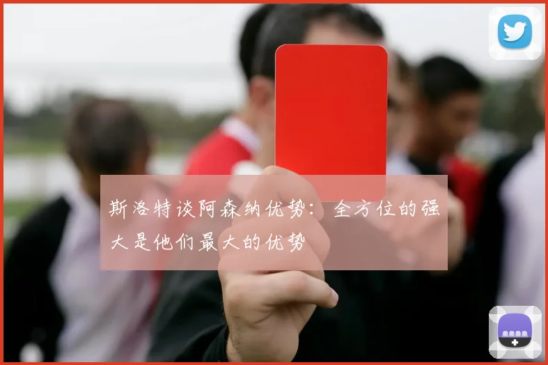 斯洛特谈阿森纳优势：全方位的强大是他们最大的优势