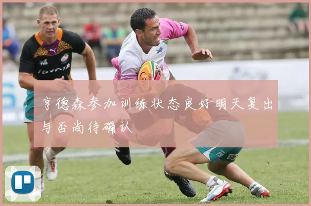 亨德森参加训练状态良好明天复出与否尚待确认