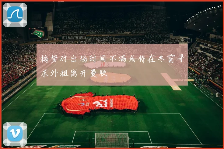梅努对出场时间不满或将在冬窗寻求外租离开曼联