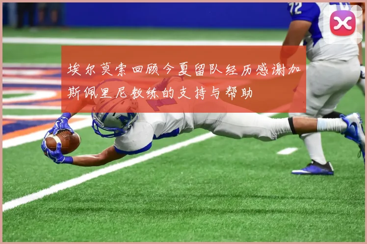 埃尔莫索回顾今夏留队经历感谢加斯佩里尼教练的支持与帮助