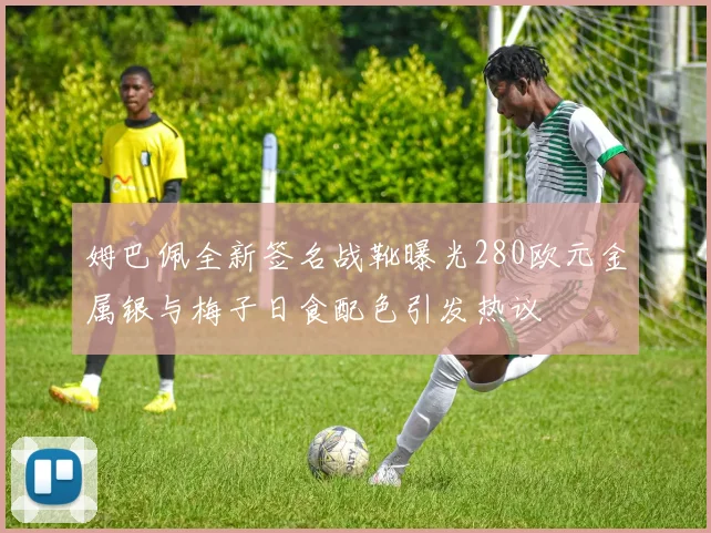 姆巴佩全新签名战靴曝光280欧元金属银与梅子日食配色引发热议