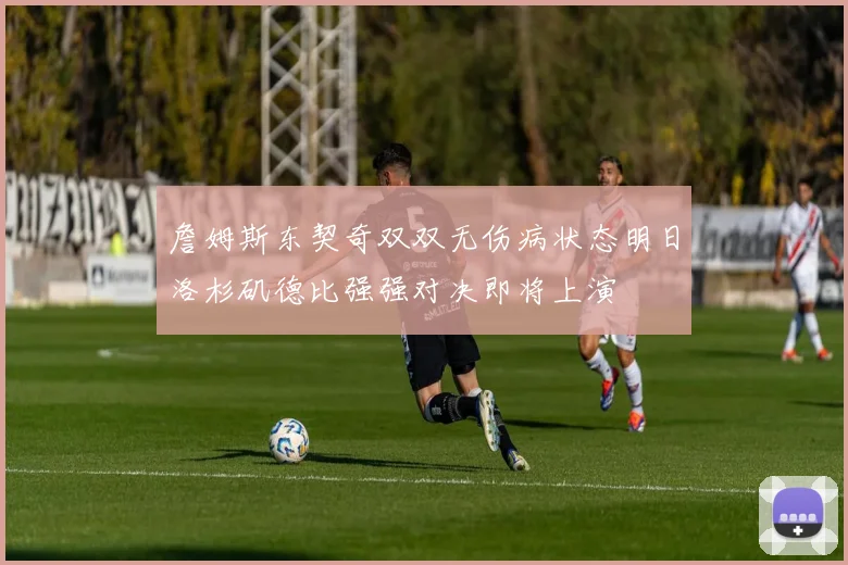 詹姆斯东契奇双双无伤病状态明日洛杉矶德比强强对决即将上演