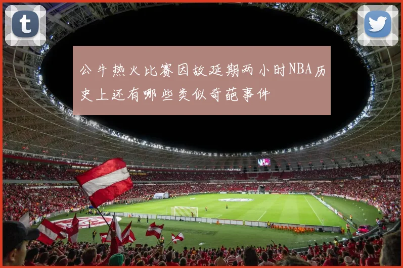 公牛热火比赛因故延期两小时NBA历史上还有哪些类似奇葩事件
